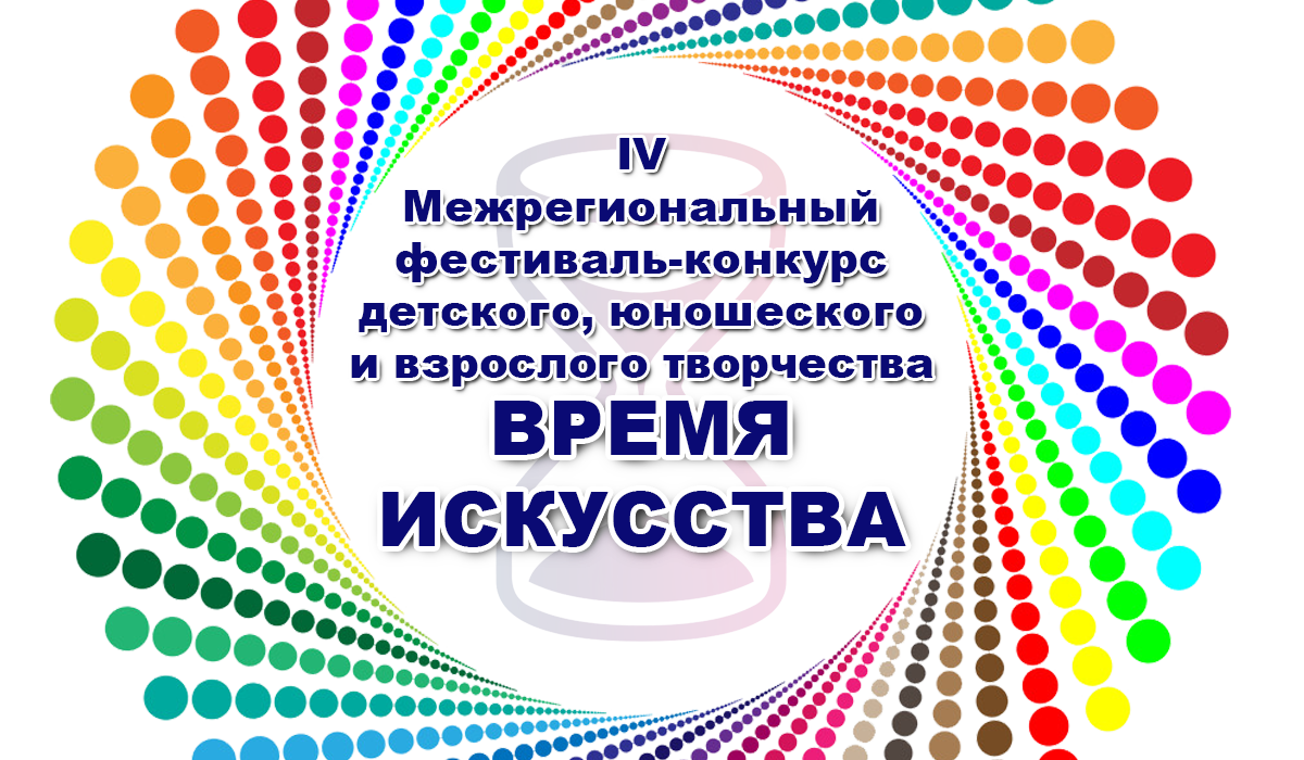 IV Межрегиональный фестиваль-конкурс детского, юношеского и взрослого творчества «Время искусства»